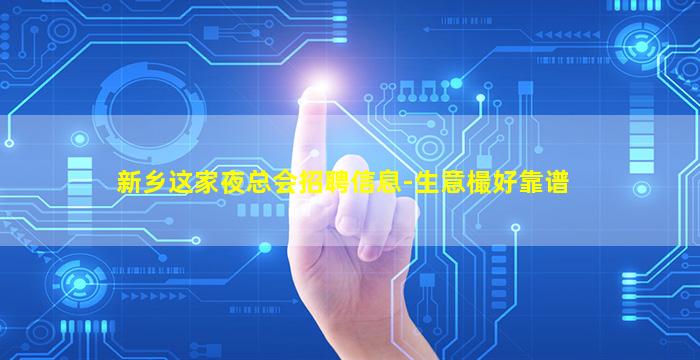 新乡这家夜总会招聘信息-生意樶好靠谱